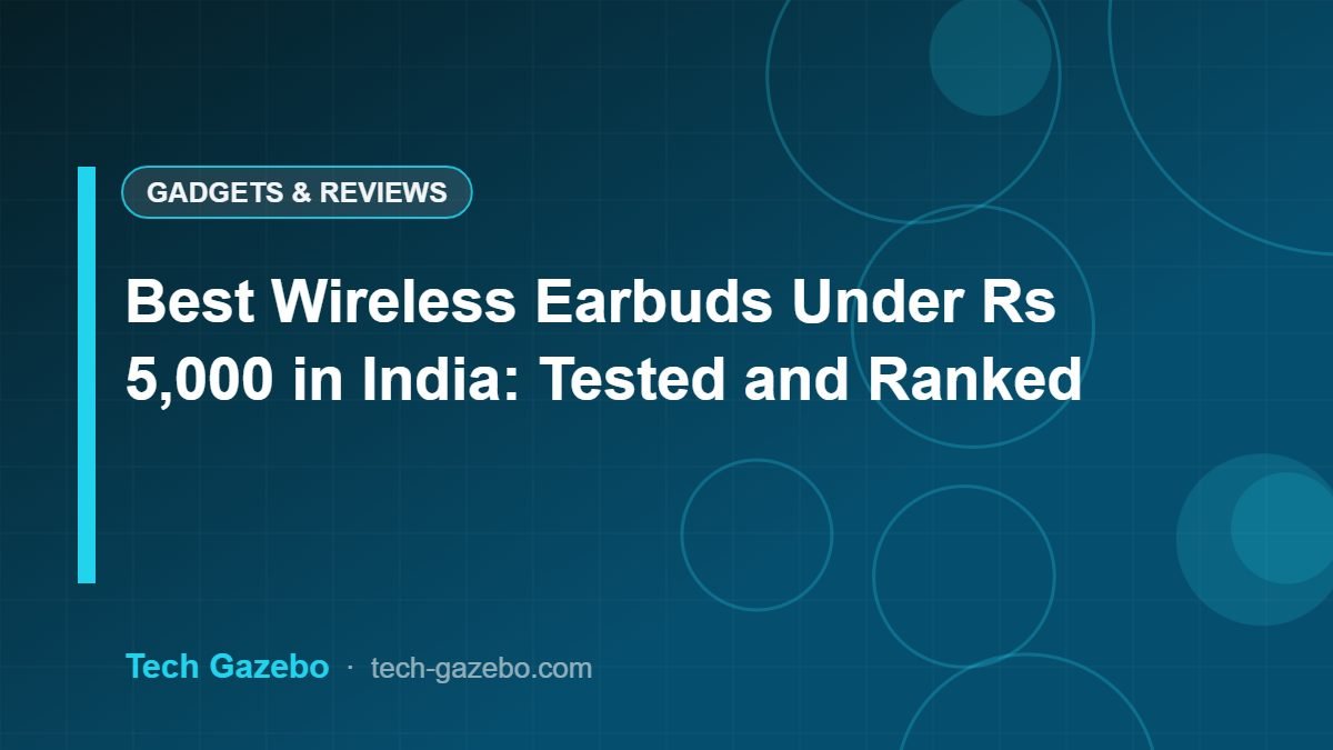 Best Wireless Earbuds Under Rs 5,000 in India: Tested and Ranked