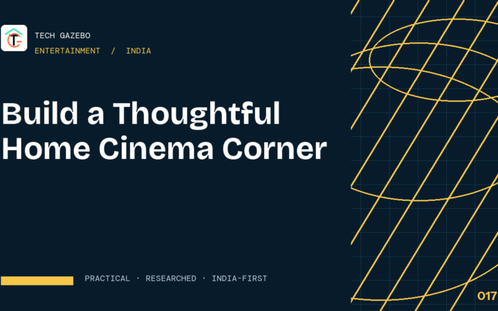 How to Build a Thoughtful Home Cinema Corner in India — Tech Gazebo Entertainment guide for India