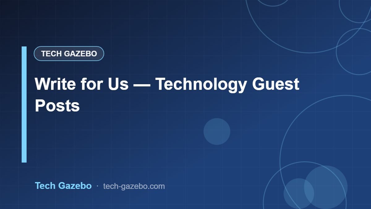 Write for Us — Technology Guest Posts | Tech Gazebo