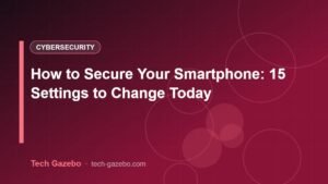 How to Secure Your Smartphone: 15 Settings to Change Today