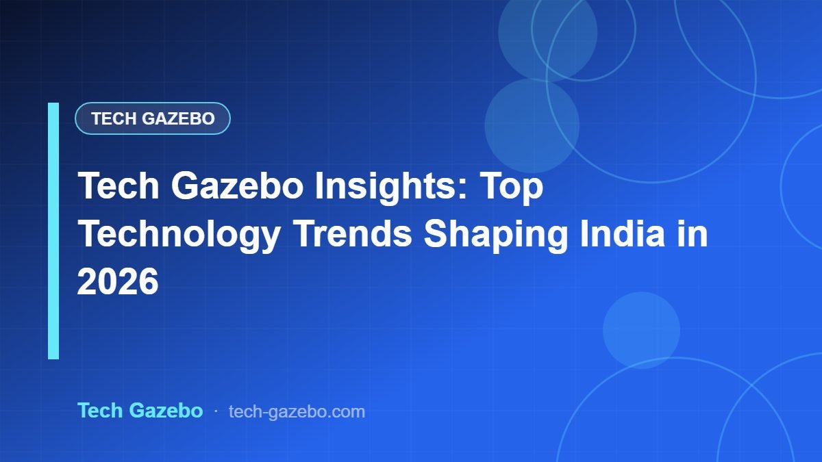 Tech Gazebo Insights: Top Technology Trends Shaping India in 2026