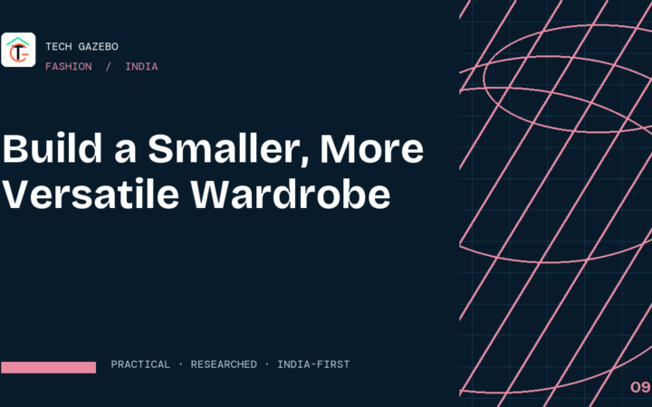 How to Build a Smaller, More Versatile Wardrobe in India — Tech Gazebo Fashion guide for India
