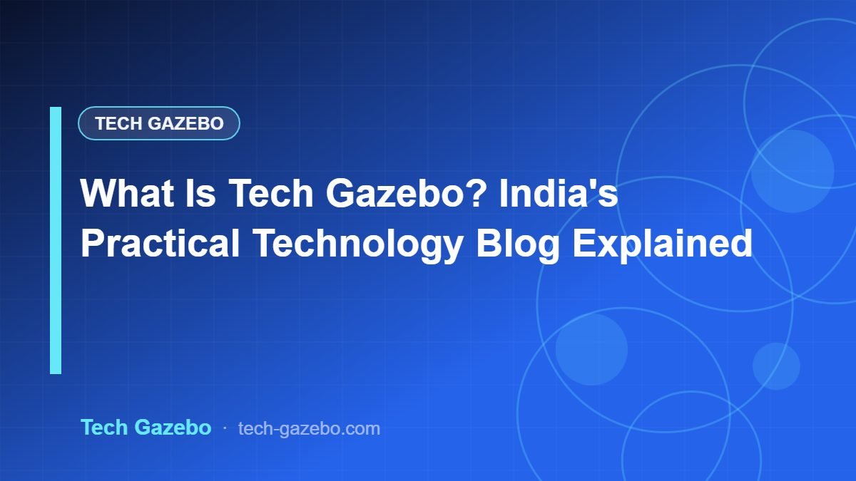 What Is Tech Gazebo? India's Practical Technology Blog Explained